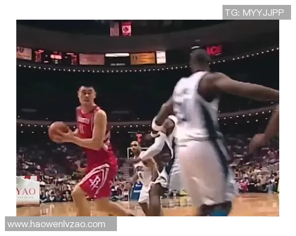 姚明运球技巧解析与比赛中的精彩瞬间回顾